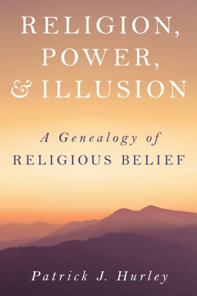 Religion, Power, and Illusion : A Genealogy of Religious Belief