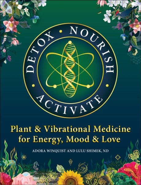 Detox - Nourish - Activate : Plant & Vibrational Medicine for Energy, Mood, and Love