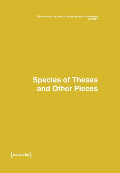 Dimensions: Journal of Architectural Knowledge : Vol. 2, No. 3/2022: Species of Theses an Other Pieces