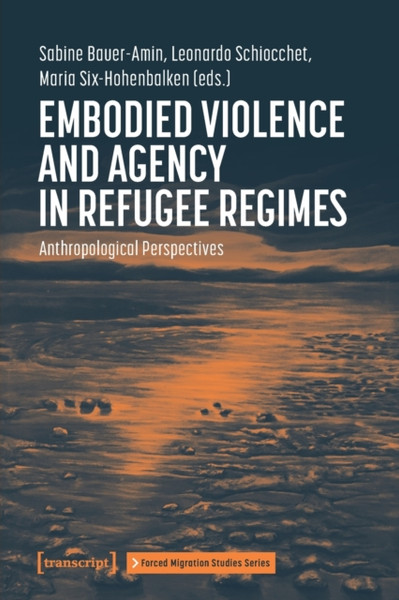 Embodied Violence and Agency in Refugee Regimes : Anthropological Perspectives