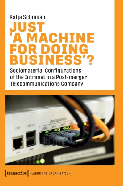 Just >A Machine for Doing Business<? : Sociomaterial Configurations of the Intranet in a Post-merger Telecommunications Company