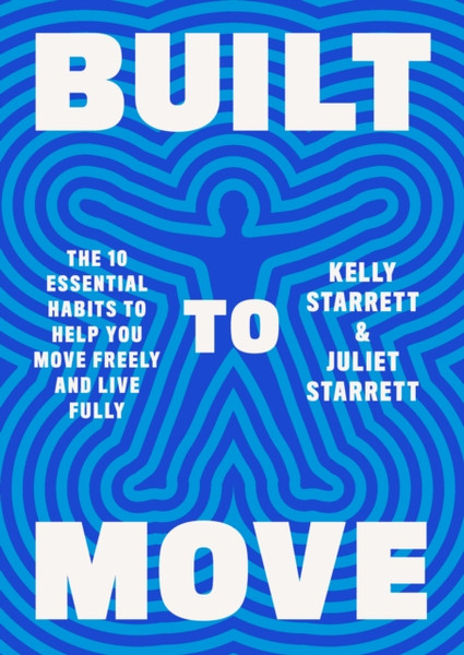 Built to Move : The Ten Essential Habits to Help You Move Freely and Live Fully
