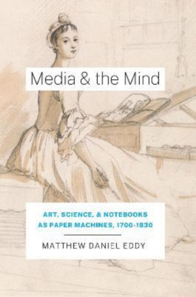 Media and the Mind : Art, Science, and Notebooks as Paper Machines,  1700-1830