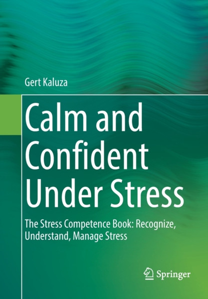 Calm and Confident Under Stress : The Stress Competence Book: Recognize, Understand, Manage Stress