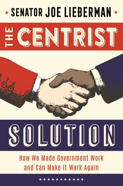 The Centrist Solution : How We Made Government Work and Can Make It Work Again