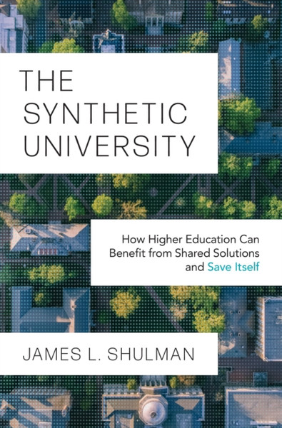 The Synthetic University : How Higher Education Can Benefit from Shared Solutions and Save Itself