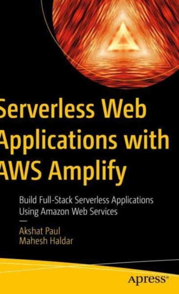 Serverless Web Applications with AWS Amplify : Build Full-Stack Serverless Applications Using Amazon Web Services