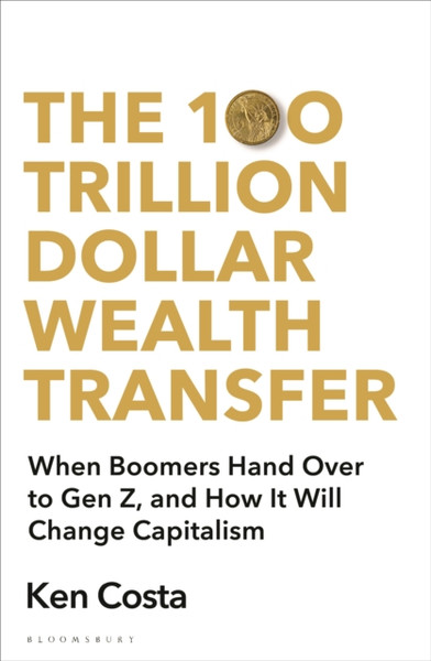 The 100 Trillion Dollar Wealth Transfer : When the Boomers hand over to Generation Z and How it Will Change Capitalism