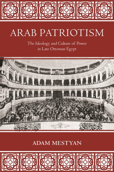 Arab Patriotism : The Ideology and Culture of Power in Late Ottoman Egypt