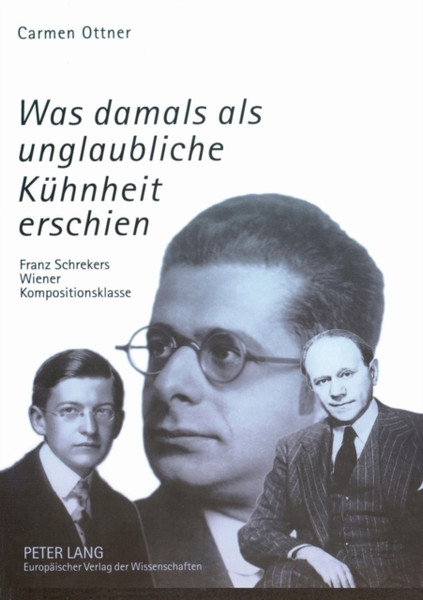 Was damals als unglaubliche Kuhnheit erschien; Franz Schrekers Wiener Kompositionsklasse- Studien zu Wilhelm Grosz, Felix Petyrek und Karol Rathaus