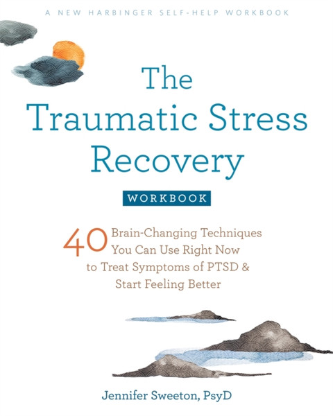 The Traumatic Stress Recovery Workbook : 40 Brain-Changing Techniques You Can Use Right Now to Treat Symptoms of PTSD and Start Feeling Better