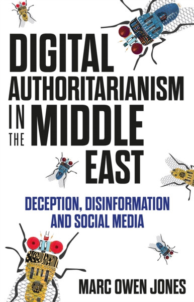 Digital Authoritarianism in the Middle East : Deception, Disinformation and Social Media