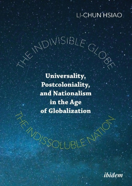 The Indivisible Globe, the Indissoluble Nation - Universality, Postcoloniality, and Nationalism in the Age of Globalization