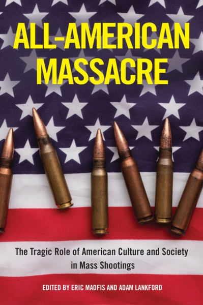 All-American Massacre : The Tragic Role of American Culture and Society in Mass Shootings