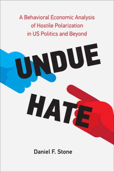 Undue Hate : A Behavioral Economic Analysis of Hostile Polarization in US Politics and Beyond