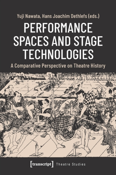 Performance Spaces and Stage Technologies : A Comparative Perspective on Theatre History