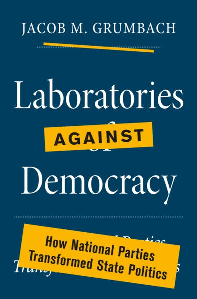 Laboratories against Democracy : How National Parties Transformed State Politics