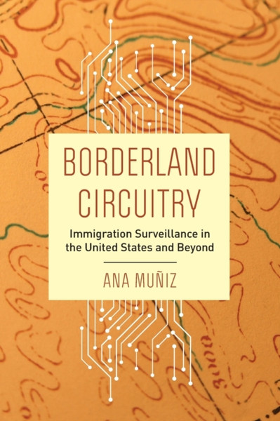 Borderland Circuitry : Immigration Surveillance in the United States and Beyond