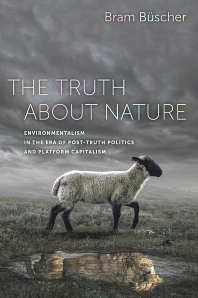 The Truth about Nature : Environmentalism in the Era of Post-truth Politics and Platform Capitalism