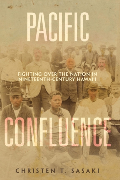 Pacific Confluence : Fighting over the Nation in Nineteenth-Century Hawai'i