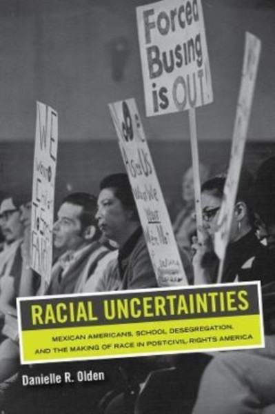 Racial Uncertainties : Mexican Americans, School Desegregation, and the Making of Race in Post-Civil Rights America