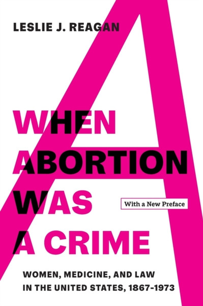 When Abortion Was a Crime : Women, Medicine, and Law in the United States, 1867-1973, with a New Preface