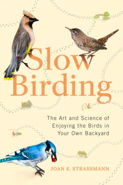 Slow Birding : The Art and Science of Enjoying the Birds in Your Own Backyard