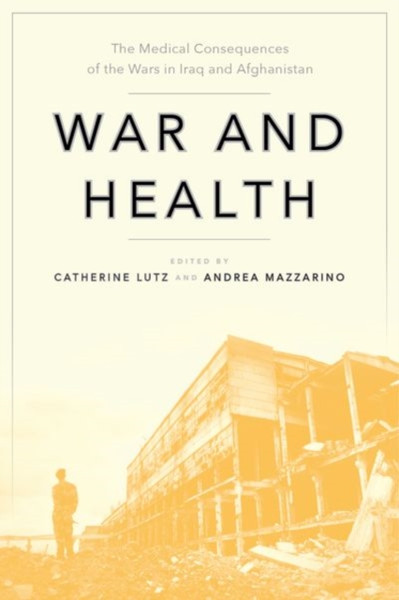 War and Health : The Medical Consequences of the Wars in Iraq and Afghanistan