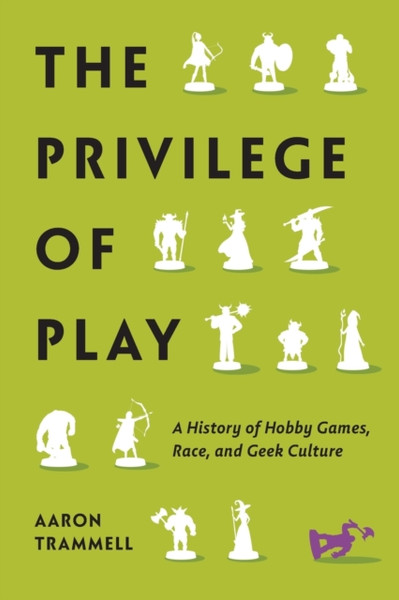The Privilege of Play : A History of Hobby Games, Race, and Geek Culture