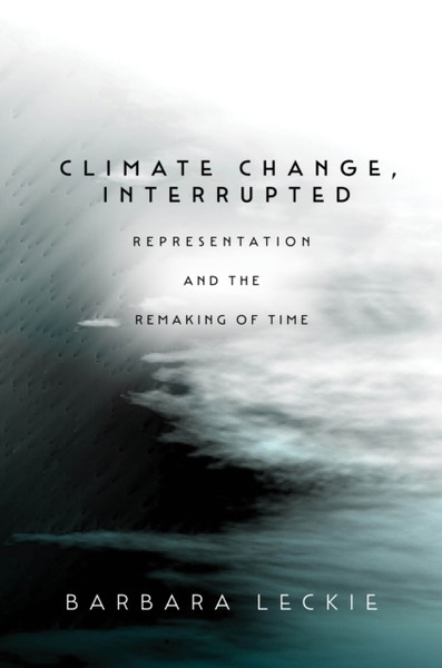 Climate Change, Interrupted : Representation and the Remaking of Time