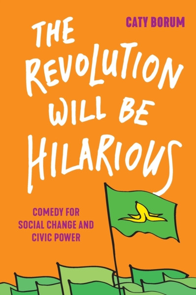 The Revolution Will Be Hilarious : Comedy for Social Change and Civic Power