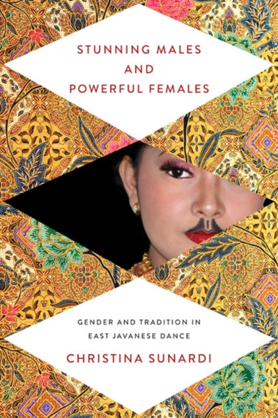 Stunning Males and Powerful Females : Gender and Tradition in East Javanese Dance