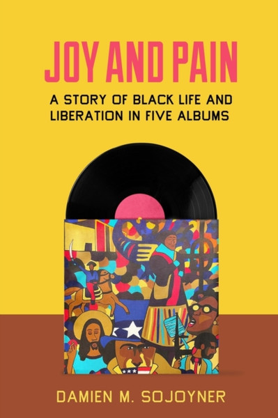 Joy and Pain : A Story of Black Life and Liberation in Five Albums