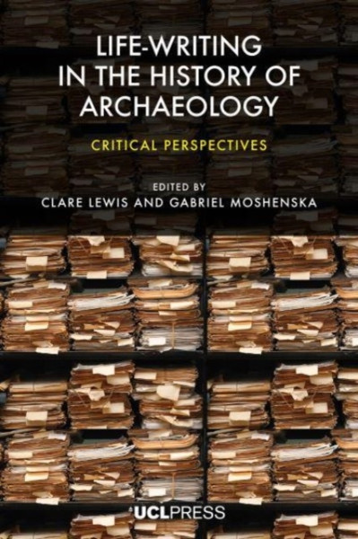Life-Writing in the History of Archaeology : Critical Perspectives