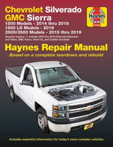 Chevrolet Silverado and GMC Sierra 1500 Models 2014 Thru 2018; 1500 LD Models 2019; 2500/3500 Models 2015 Thru 2019 Haynes Repair Manual : Based on a Complete Teardown and Rebuild - Includes Essential Information for Today's More Complex Vehicles