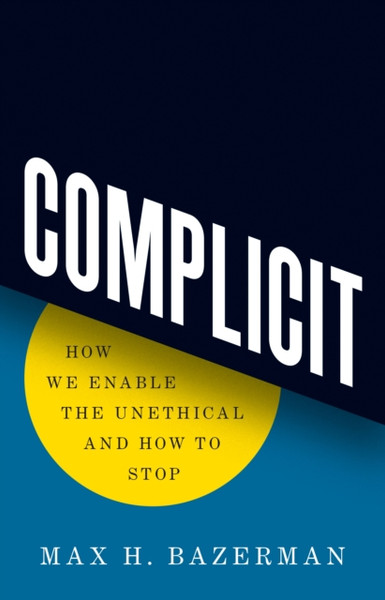 Complicit : How We Enable the Unethical and How to Stop