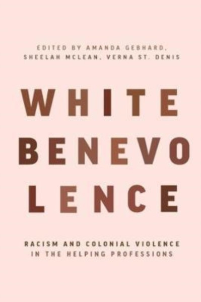 White Benevolence : Racism and Colonial Violence in the Helping Professions