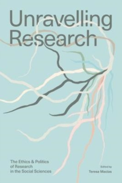 Unravelling Research : The Ethics and Politics of Research in the Social Sciences