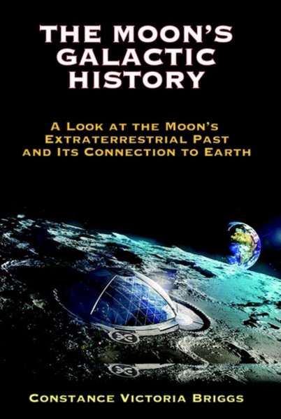 The Moon's Galactic History : A Look at the Moon's Extraterrestrial Past and its Connection to Earth