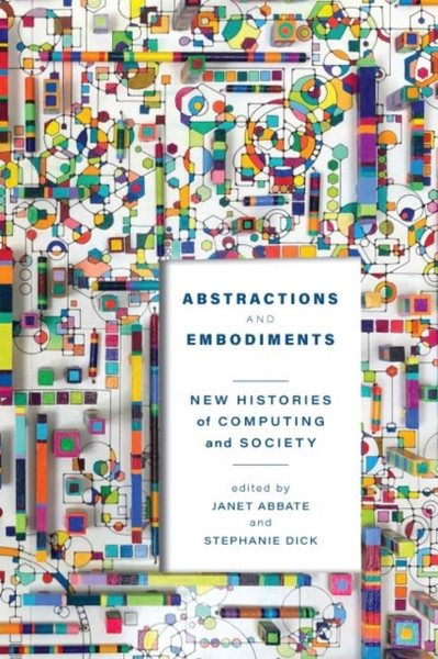 Abstractions and Embodiments : New Histories of Computing and Society