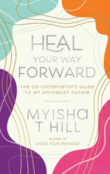 Heal Your Way Forward : The Co-Conspiritor's Guide to an Antiracist Future