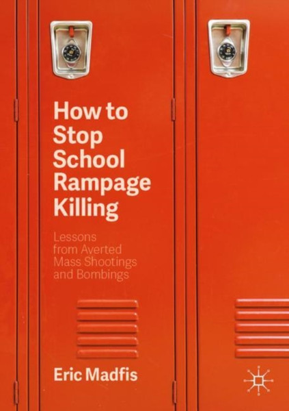 How to Stop School Rampage Killing : Lessons from Averted Mass Shootings and Bombings