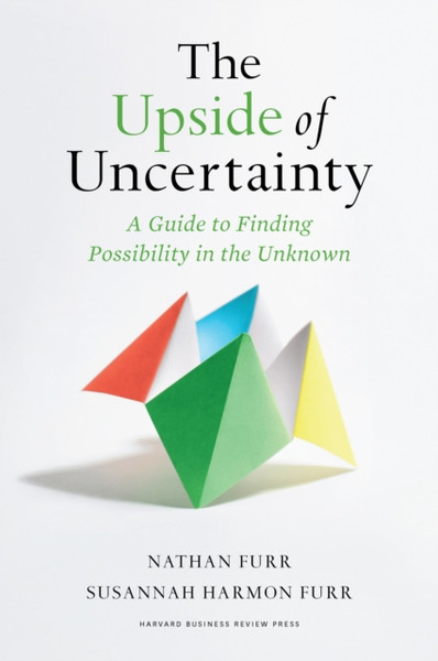 The Upside of Uncertainty : A Guide to Finding Possibility in the Unknown