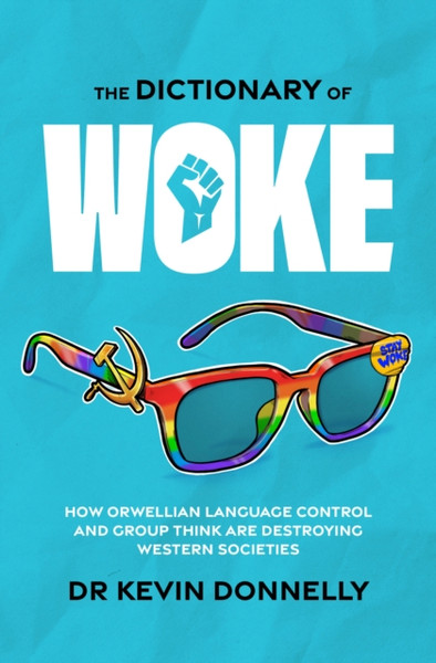 The Dictionary of Woke : How Orwellian Language Control and Group Think are Destroying Westernsocieties