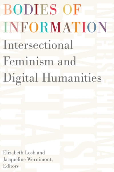 Bodies of Information : Intersectional Feminism and the Digital Humanities