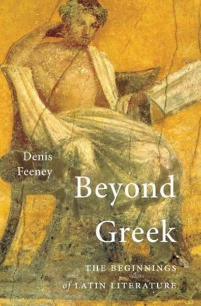 Beyond Greek : The Beginnings of Latin Literature