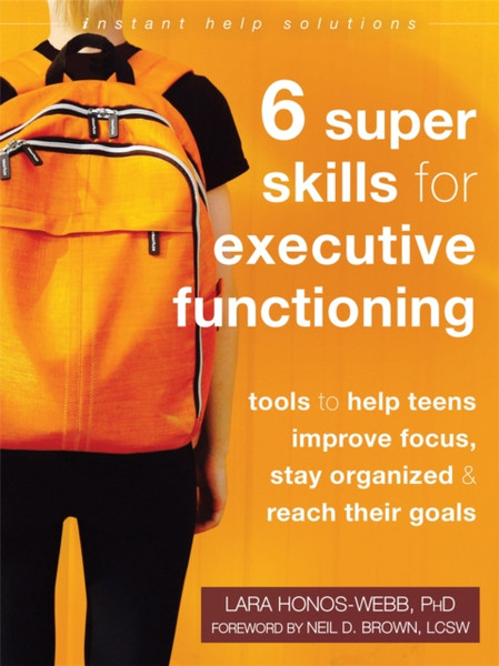 Six Super Skills for Executive Functioning : Tools to Help Teens Improve Focus, Stay Organized, and Reach Their Goals