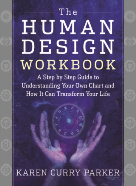 The Human Design Workbook : A Step by Step Guide to Understanding Your Own Chart and How it Can Transform Your Life