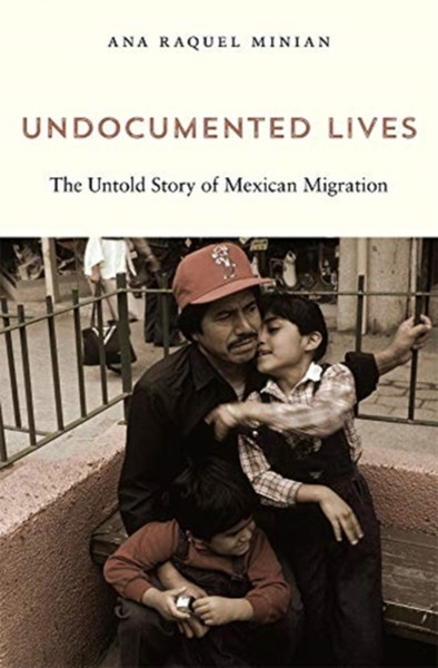 Undocumented Lives : The Untold Story of Mexican Migration
