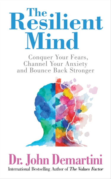 The Resilient Mind : Conquer Your Fears, Channel Your Anxiety and Bounce Back Stronger